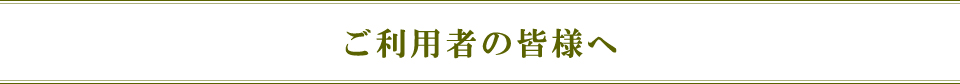 ご利用者の皆様へ